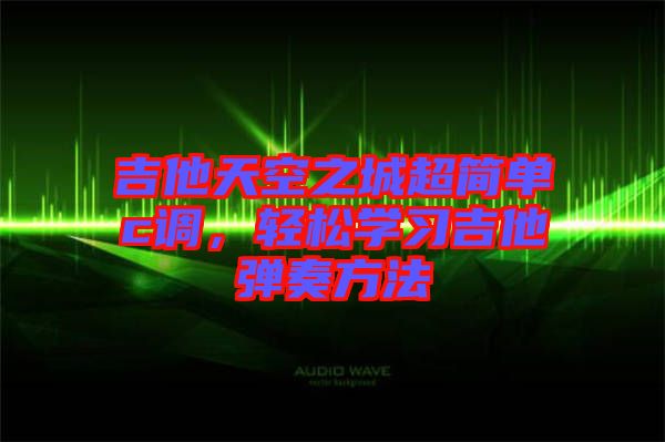 吉他天空之城超簡單c調(diào)，輕松學(xué)習(xí)吉他彈奏方法