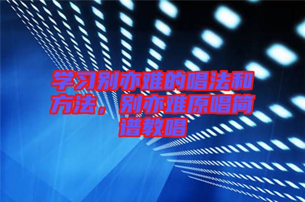 學習別亦難的唱法和方法，別亦難原唱簡譜教唱