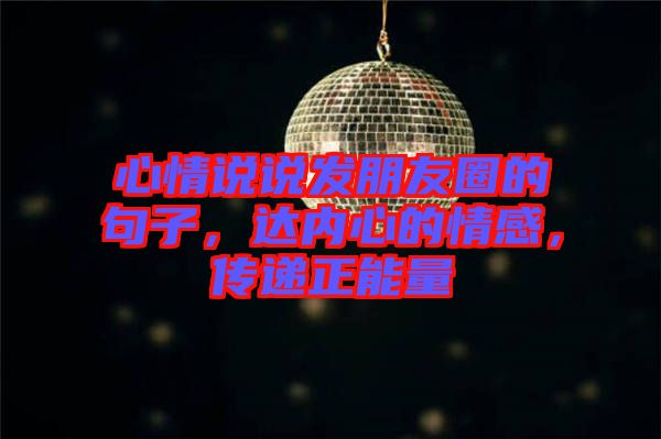 心情說說發(fā)朋友圈的句子，達(dá)內(nèi)心的情感，傳遞正能量