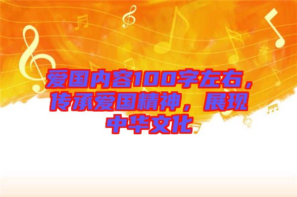 愛(ài)國(guó)內(nèi)容100字左右，傳承愛(ài)國(guó)精神，展現(xiàn)中華文化