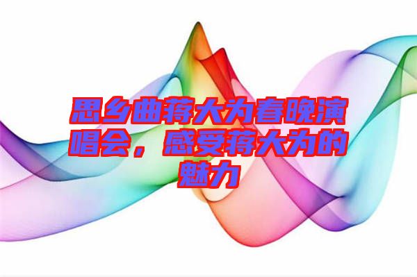 思鄉(xiāng)曲蔣大為春晚演唱會，感受蔣大為的魅力