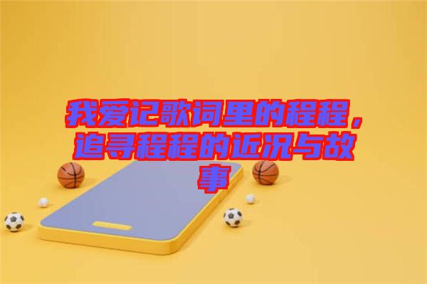 我愛記歌詞里的程程，追尋程程的近況與故事