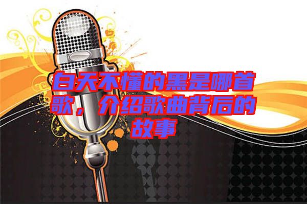白天不懂的黑是哪首歌，介紹歌曲背后的故事
