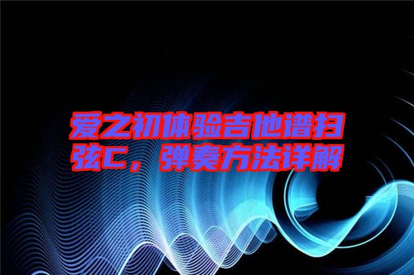 愛之初體驗吉他譜掃弦C，彈奏方法詳解