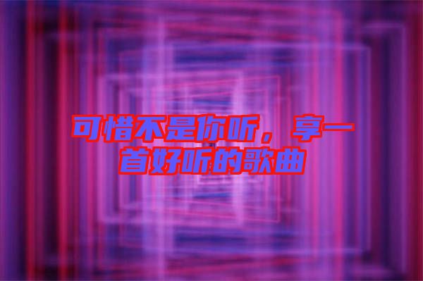 可惜不是你聽，享一首好聽的歌曲