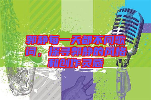 郭靜每一天都不同歌詞，探尋郭靜的風(fēng)格和創(chuàng)作靈感