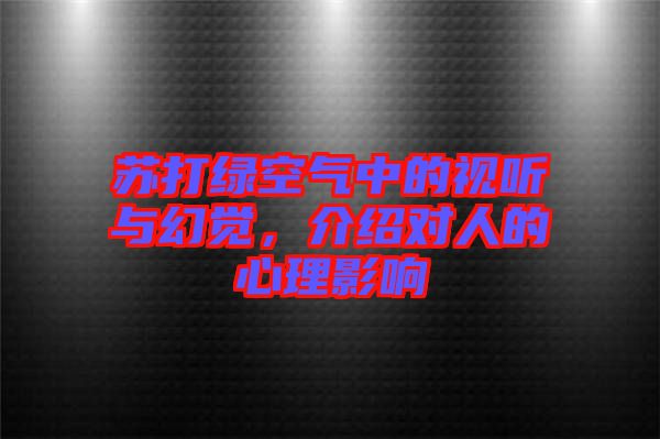 蘇打綠空氣中的視聽與幻覺，介紹對(duì)人的心理影響