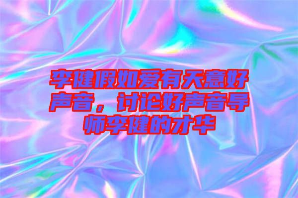 李健假如愛有天意好聲音，討論好聲音導師李健的才華