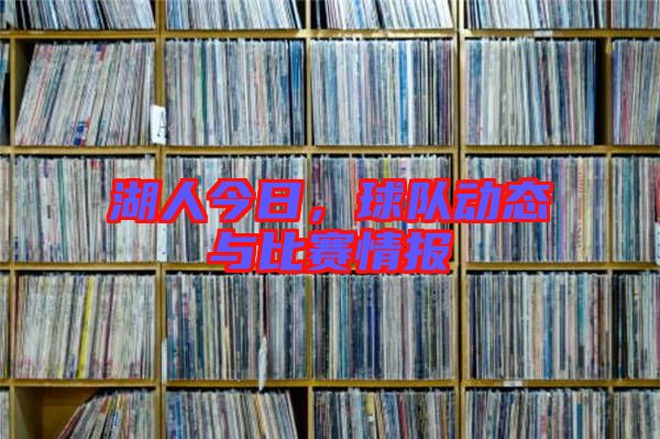 湖人今日，球隊(duì)動(dòng)態(tài)與比賽情報(bào)