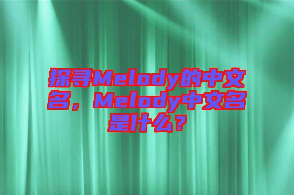 探尋Melody的中文名，Melody中文名是什么？