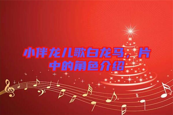 小伴龍兒歌白龍馬，片中的角色介紹