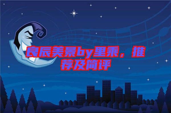良辰美景by里乘，推薦及簡(jiǎn)評(píng)