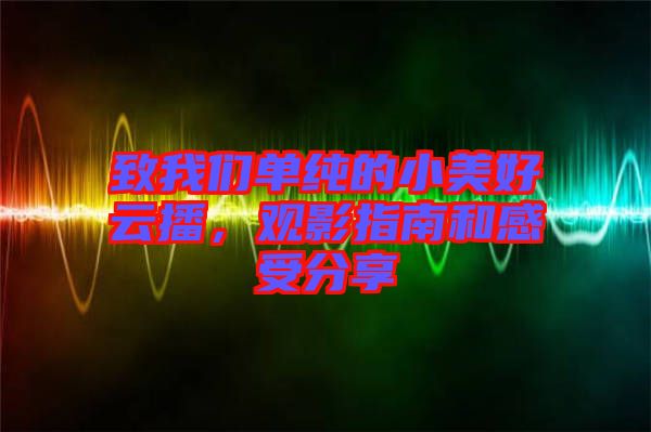 致我們單純的小美好云播，觀影指南和感受分享