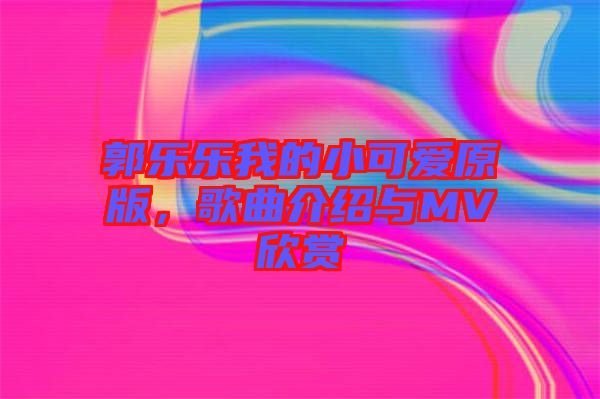 郭樂樂我的小可愛原版，歌曲介紹與MV欣賞