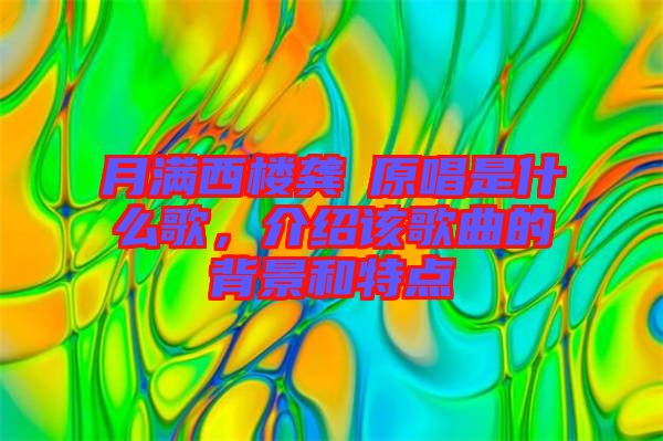 月滿西樓龔玥原唱是什么歌，介紹該歌曲的背景和特點