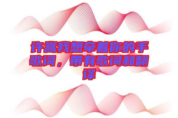 許嵩我想牽著你的手歌詞，帶有歌詞和翻譯