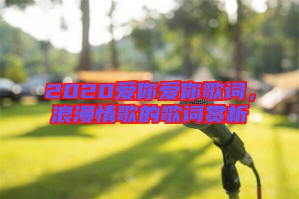 2020愛你愛你歌詞，浪漫情歌的歌詞賞析