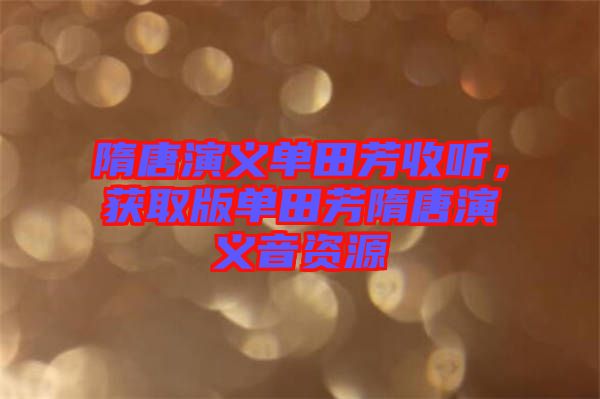 隋唐演義單田芳收聽，獲取版單田芳隋唐演義音資源