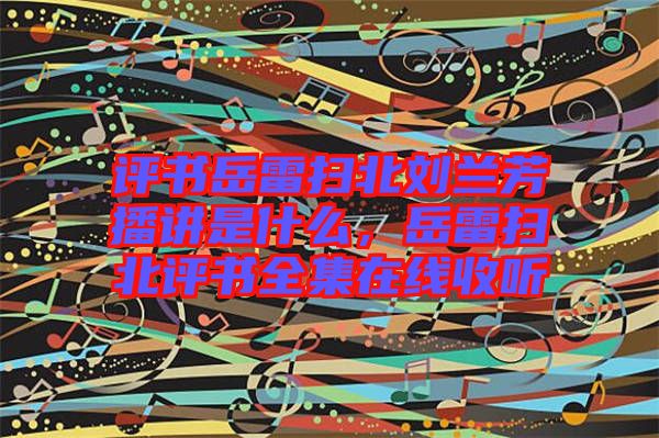 評書岳雷掃北劉蘭芳播講是什么，岳雷掃北評書全集在線收聽