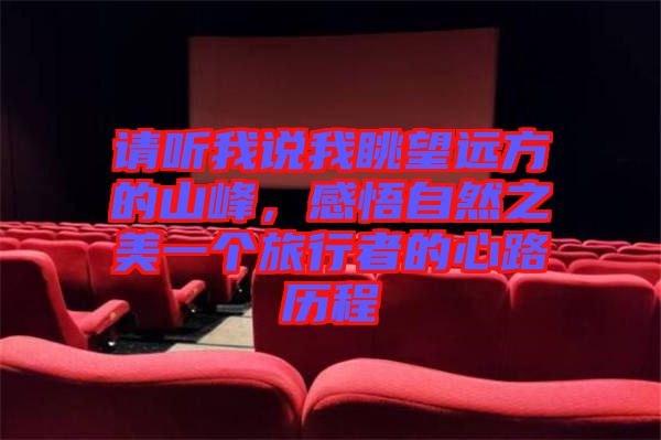 請(qǐng)聽我說(shuō)我眺望遠(yuǎn)方的山峰，感悟自然之美一個(gè)旅行者的心路歷程