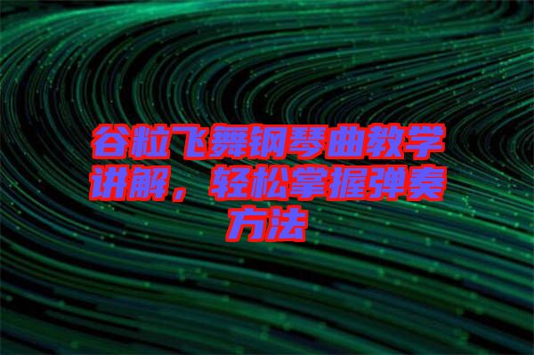 谷粒飛舞鋼琴曲教學講解，輕松掌握彈奏方法