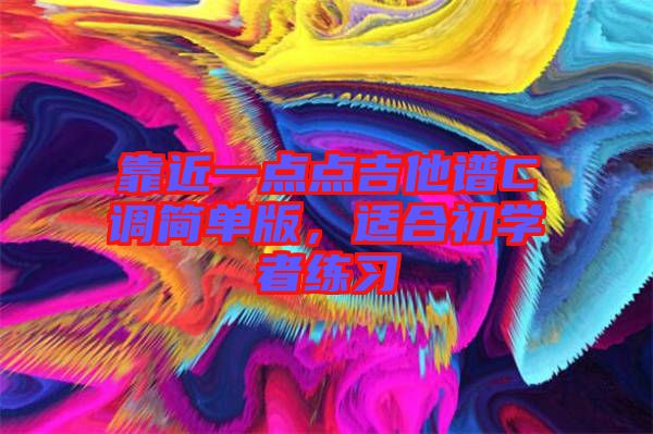 靠近一點(diǎn)點(diǎn)吉他譜C調(diào)簡單版，適合初學(xué)者練習(xí)