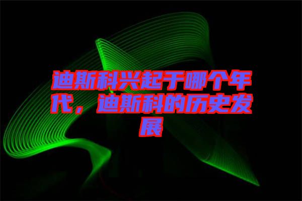 迪斯科興起于哪個(gè)年代，迪斯科的歷史發(fā)展