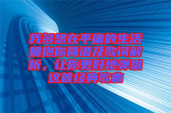 我多想在平庸的生活擁抱你簡(jiǎn)譜及歌詞解析，讓你更好地彈唱這首經(jīng)典歌曲