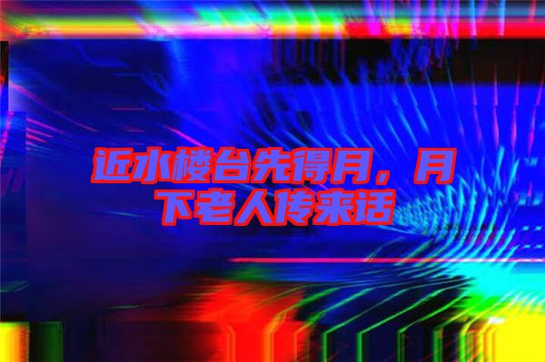 近水樓臺先得月，月下老人傳來話