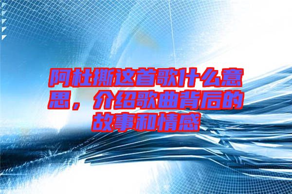 阿杜撕這首歌什么意思，介紹歌曲背后的故事和情感