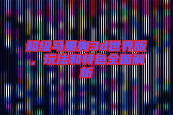 超級(jí)馬里奧3d世界版，玩法和特色全面解析
