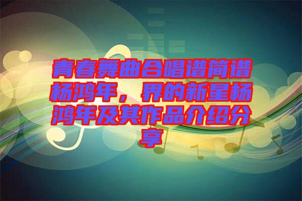 青春舞曲合唱譜簡譜楊鴻年，界的新星楊鴻年及其作品介紹分享