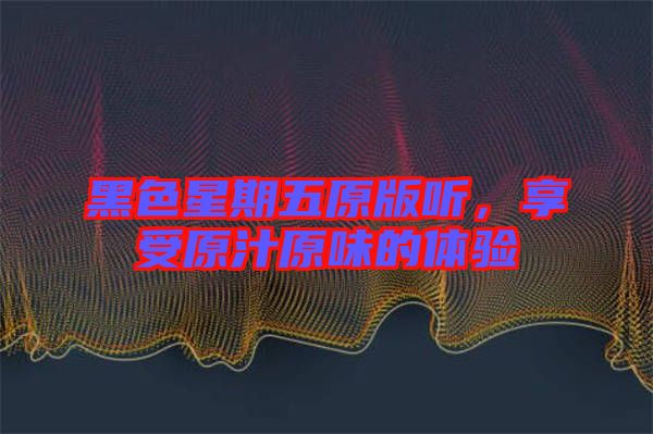 黑色星期五原版聽，享受原汁原味的體驗(yàn)