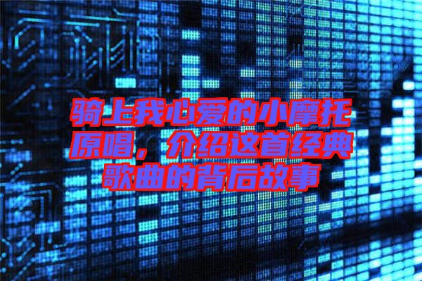 騎上我心愛(ài)的小摩托原唱，介紹這首經(jīng)典歌曲的背后故事