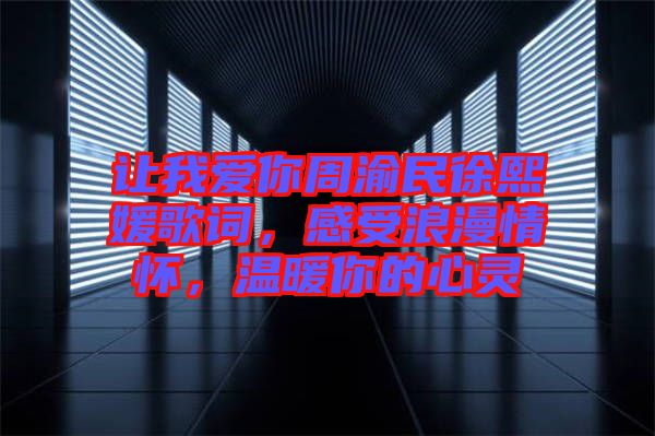 讓我愛你周渝民徐熙媛歌詞，感受浪漫情懷，溫暖你的心靈