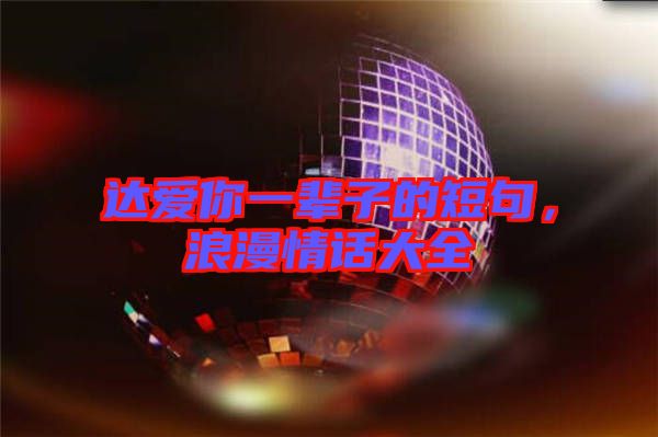 達愛你一輩子的短句，浪漫情話大全