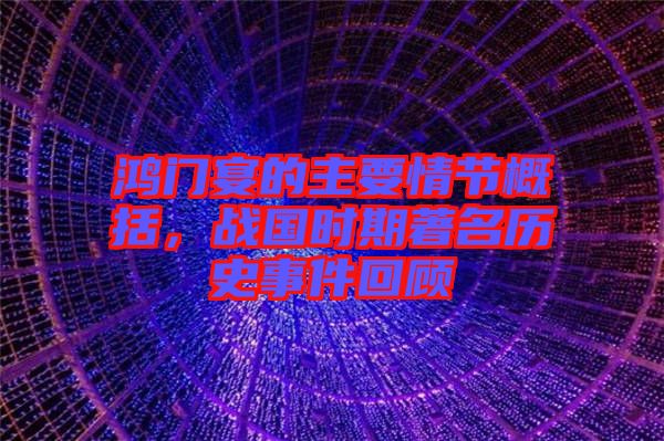 鴻門宴的主要情節(jié)概括，戰(zhàn)國時期著名歷史事件回顧