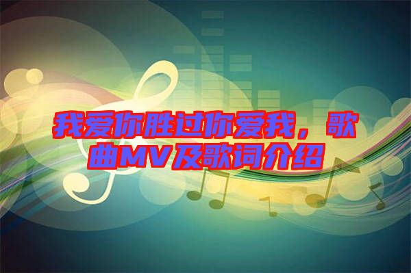 我愛你勝過你愛我，歌曲MV及歌詞介紹
