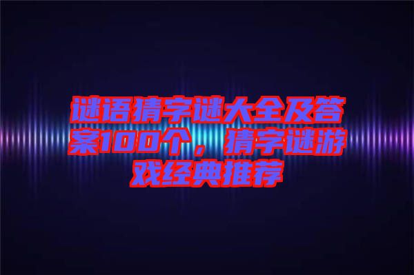 謎語猜字謎大全及答案100個，猜字謎游戲經(jīng)典推薦