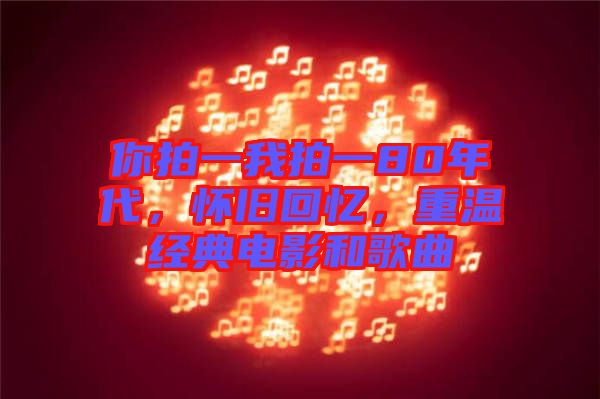 你拍一我拍一80年代，懷舊回憶，重溫經(jīng)典電影和歌曲