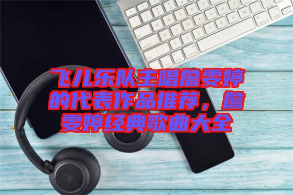 飛兒樂隊主唱詹雯婷的代表作品推薦，詹雯婷經典歌曲大全