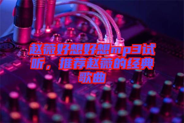 趙薇好想好想mp3試聽，推薦趙薇的經(jīng)典歌曲