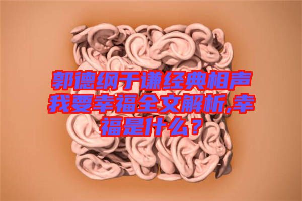 郭德綱于謙經(jīng)典相聲我要幸福全文解析,幸福是什么？