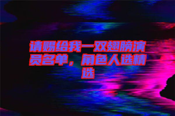 請賜給我一雙翅膀演員名單，角色人選精選