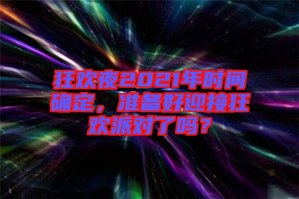 狂歡夜2021年時(shí)間確定，準(zhǔn)備好迎接狂歡派對(duì)了嗎？