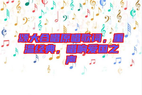 頌大合唱原唱歌詞，重溫經(jīng)典，唱響愛(ài)國(guó)之聲