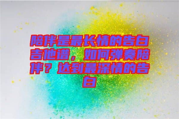 陪伴是最長情的告白吉他譜，如何彈奏陪伴？達(dá)到最深情的告白