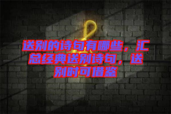 送別的詩句有哪些，匯總經典送別詩句，送別時可借鑒