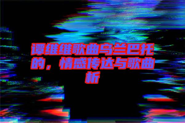 譚維維歌曲烏蘭巴托的，情感傳達(dá)與歌曲析