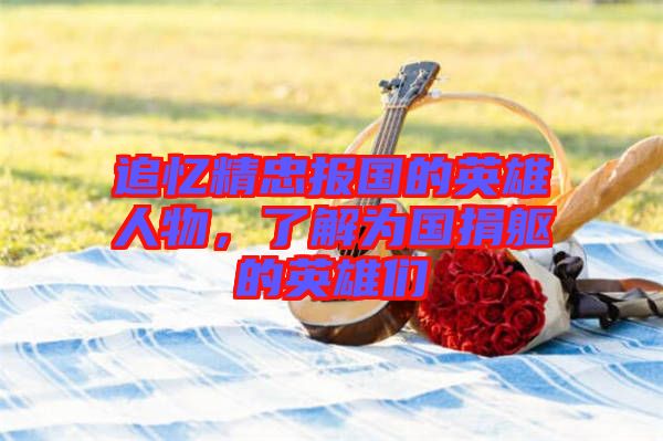 追憶精忠報國的英雄人物，了解為國捐軀的英雄們